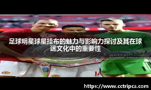 足球明星球星挂布的魅力与影响力探讨及其在球迷文化中的重要性