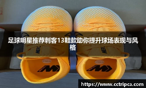 足球明星推荐刺客13鞋款助你提升球场表现与风格