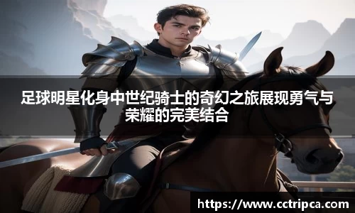 足球明星化身中世纪骑士的奇幻之旅展现勇气与荣耀的完美结合